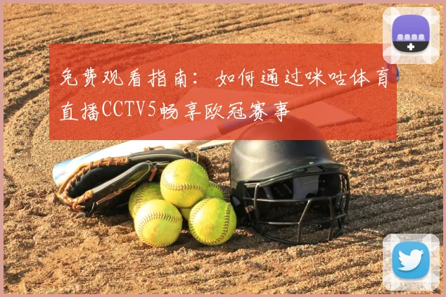 免费观看指南：如何通过咪咕体育直播CCTV5畅享欧冠赛事