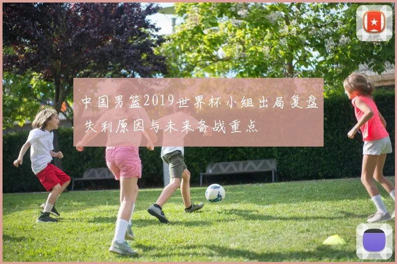 中国男篮2019世界杯小组出局复盘 失利原因与未来备战重点