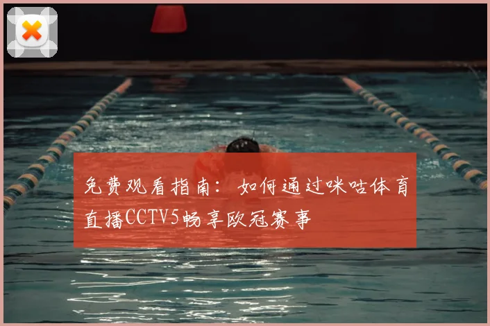 免费观看指南：如何通过咪咕体育直播CCTV5畅享欧冠赛事