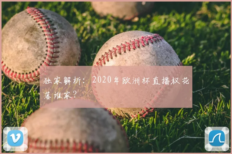 独家解析：2020年欧洲杯直播权花落谁家？