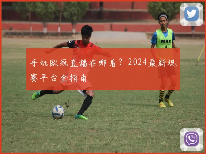 手机欧冠直播在哪看？2024最新观赛平台全指南