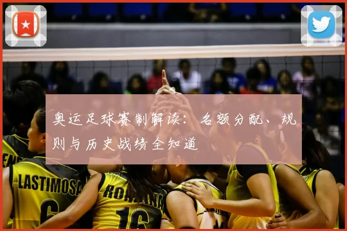 奥运足球赛制解读：名额分配、规则与历史战绩全知道