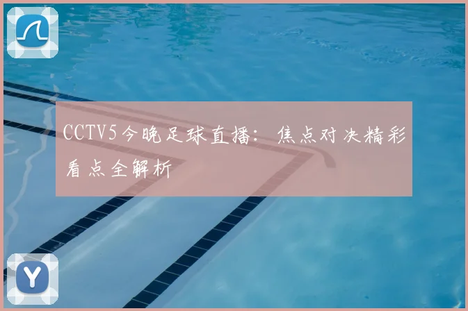 CCTV5今晚足球直播：焦点对决精彩看点全解析