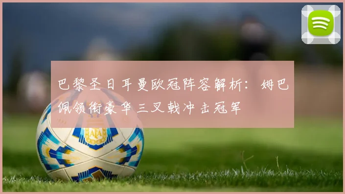 巴黎圣日耳曼欧冠阵容解析：姆巴佩领衔豪华三叉戟冲击冠军