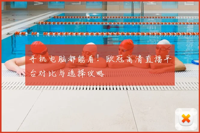 手机电脑都能看！欧冠高清直播平台对比与选择攻略