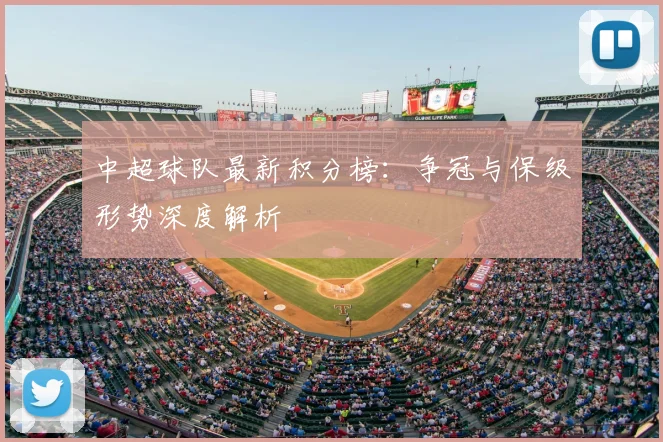 中超球队最新积分榜：争冠与保级形势深度解析