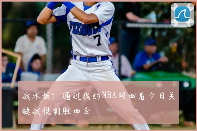 战术板：通过我的NBA网回看今日关键战役制胜回合