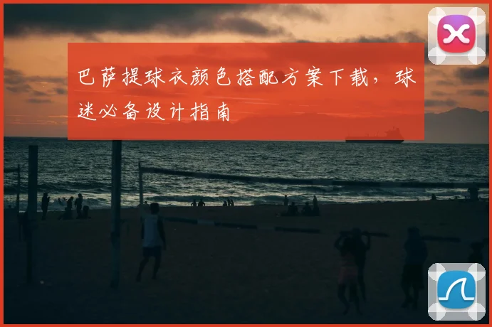 巴萨提球衣颜色搭配方案下载，球迷必备设计指南