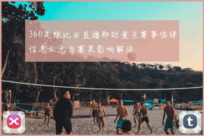 360足球比分直播即时重点赛事伤停信息汇总与赛果影响解读