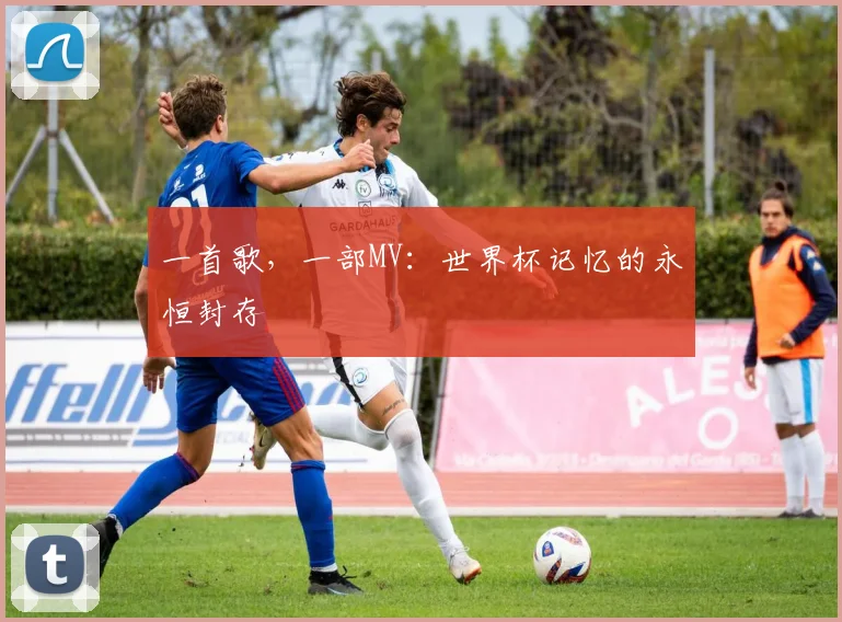 一首歌，一部MV：世界杯记忆的永恒封存