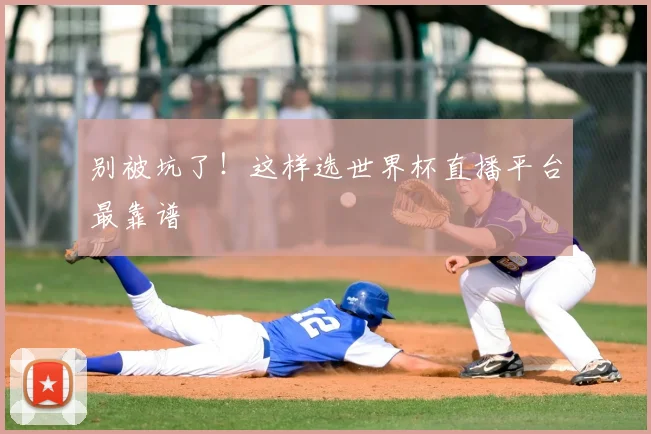 别被坑了！这样选世界杯直播平台最靠谱