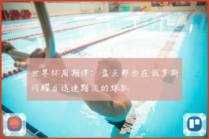 世界杯周期律：盘点那些在俄罗斯闪耀后迅速黯淡的球队