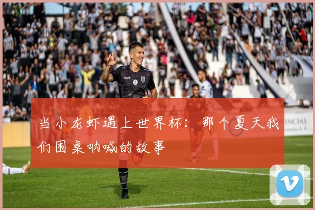 当小龙虾遇上世界杯：那个夏天我们围桌呐喊的故事
