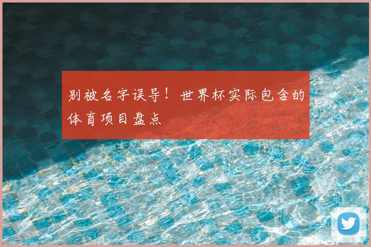 别被名字误导!世界杯实际包含的体育项目盘点