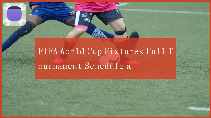 FIFA World Cup Fixtures Full Tournament Schedule a