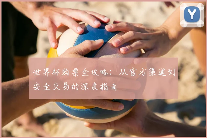 世界杯购票全攻略:从官方渠道到安全交易的深度指南