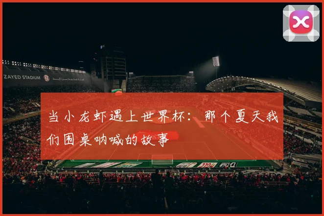 当小龙虾遇上世界杯：那个夏天我们围桌呐喊的故事