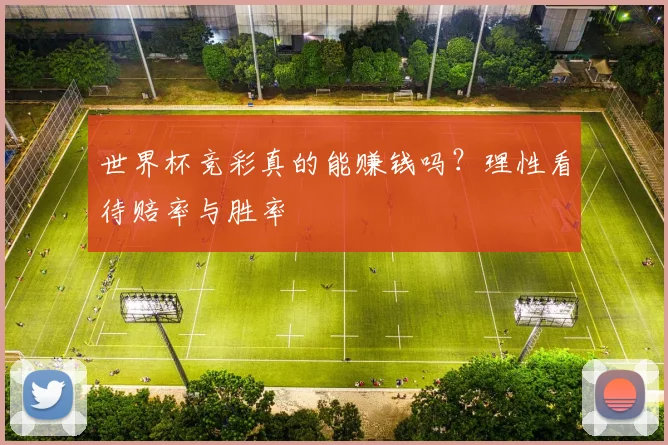 世界杯竞彩真的能赚钱吗？理性看待赔率与胜率