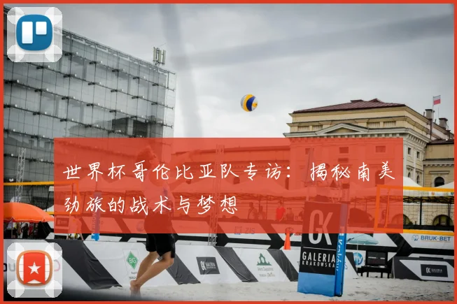 世界杯哥伦比亚队专访：揭秘南美劲旅的战术与梦想