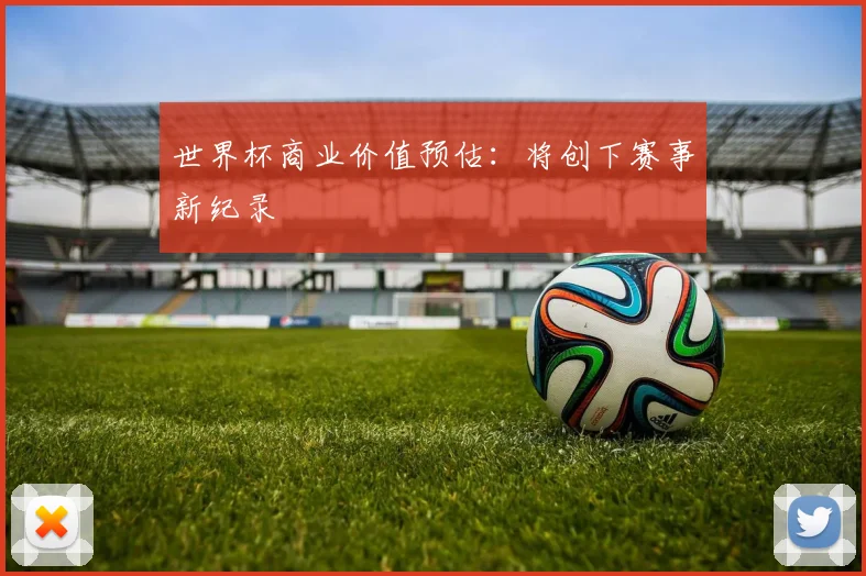 世界杯商业价值预估：将创下赛事新纪录