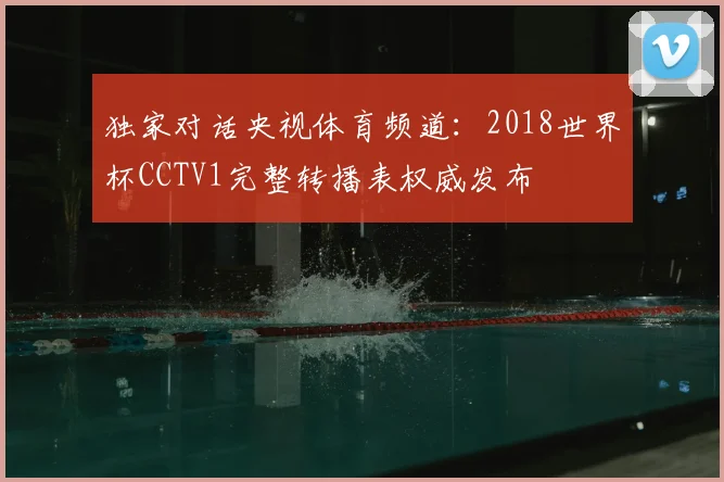 独家对话央视体育频道：2018世界杯CCTV1完整转播表权威发布