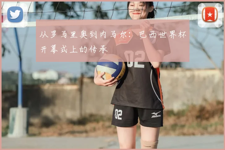 从罗马里奥到内马尔:巴西世界杯开幕式上的传承